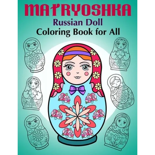Matryoshka Russian Doll - Coloring Book for All: Russian Nesting Dolls, Stacking Dolls, Babushka Dolls - Coloring Book for Adults and Children