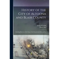 History of the City of Altoona and Blair County: Including Sketches of the Shops of the Pennsylvania Railroad Co.