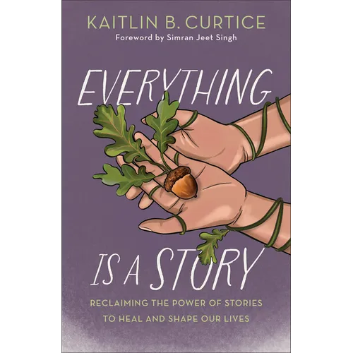 Everything Is a Story: Reclaiming the Power of Stories to Heal and Shape Our Lives