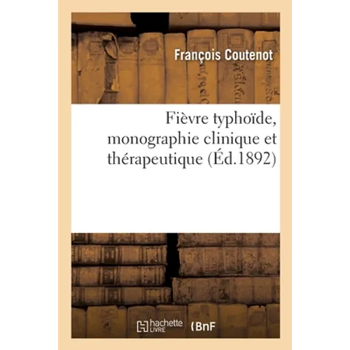 Fièvre Typhoïde, Monographie Clinique Et Thérapeutique