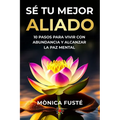 Sé Tu Mejor Aliado: 10 Pasos para vivir con abundancia y alcanzar la paz mental