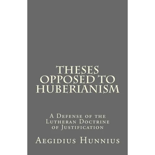 Theses Opposed to Huberianism: A Defense of the Lutheran Doctrine of Justification