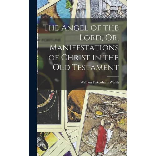 The Angel of the Lord, Or, Manifestations of Christ in the Old Testament