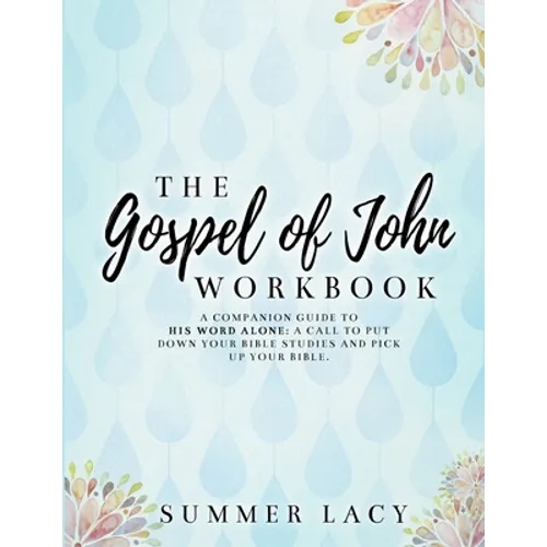 The Gospel of John Workbook A Companion Guide to His Word Alone: A call to put down your Bible studies and pick up your Bible