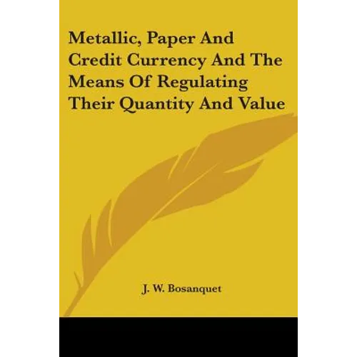 Metallic, Paper And Credit Currency And The Means Of Regulating Their Quantity And Value