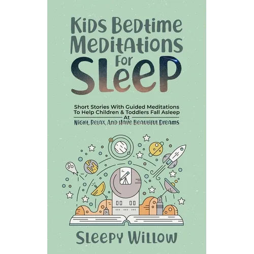 Kids Bedtime Meditations For Sleep: Short Stories With Guided Meditations To Help Children & Toddlers Fall Asleep At Night, Relax, And Have Beautiful