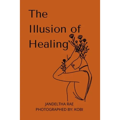 The Illusion of Healing: Prose, poetry, photography and illustrations placed together for storytelling.