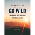 365 Ways to Go Wild: Embrace Your Inner Adventurer Every Day of the Year