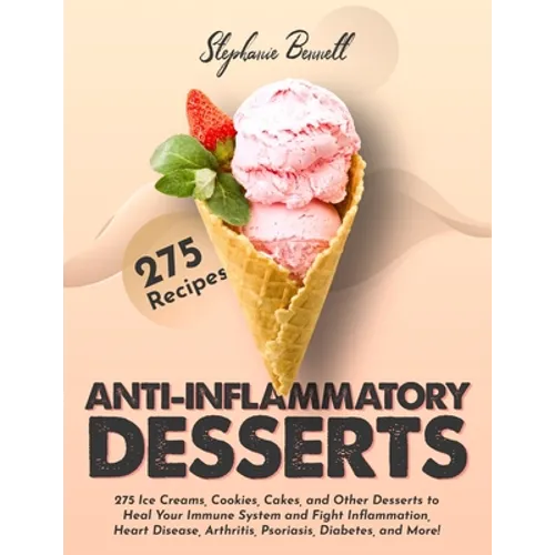 Anti-Inflammatory Desserts: 275 Ice Creams, Cookies, Cakes, and Other Desserts to Heal Your Immune System and Fight Inflammation, Heart Disease, A
