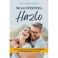 No Lo Intentes, Hazlo: Siete claves de la abundancia y la felicidad plena en pareja