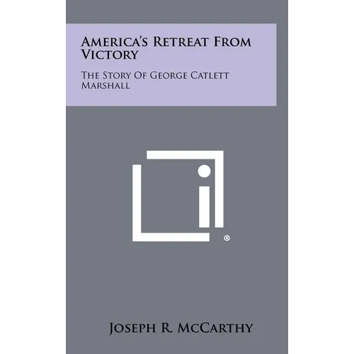 America's Retreat From Victory: The Story Of George Catlett Marshall