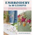 Embroidery in 10 Lessons: Step-By-Step Instructions for First-Time Stitchers, Plus 10 Designs for Denim, Shoes, Linens and More