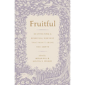 Fruitful: Cultivating a Spiritual Harvest That Won't Leave You Empty
