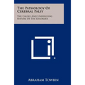 The Pathology Of Cerebral Palsy: The Causes And Underlying Nature Of The Disorder