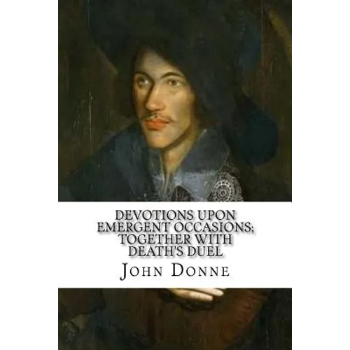 Devotions Upon Emergent Occasions; Together with Death's Duel