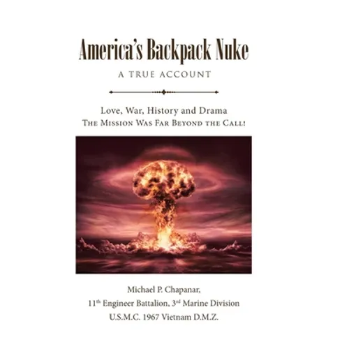 America's Backpack Nuke: A True Account: Love, War, History and Drama - The Mission Was Far Beyond the Call!