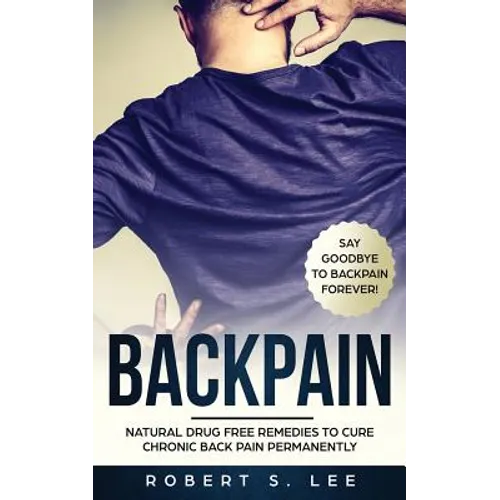 Back Pain: Natural Drug Free Remedies to Cure Chronic Back Pain Permanently