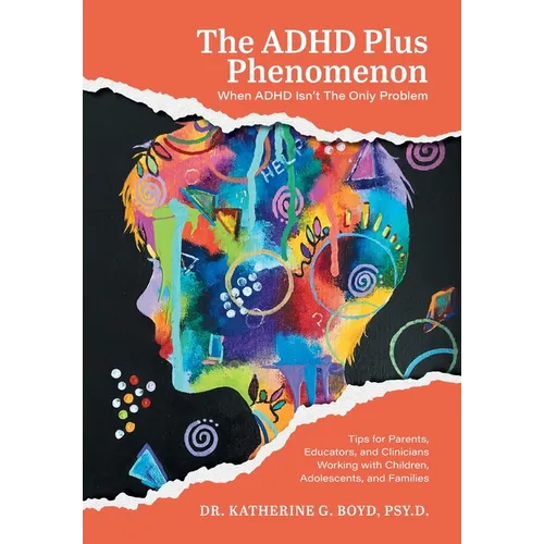 The ADHD Plus Phenomenon: When ADHD Isn't The Only Problem: Tips for Parents, Educators, and Clinicians Working with Children, Adolescents, and Famili