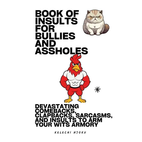 Book Of Insults For Bullies And Assholes: Devastating Comebacks, Clapbacks, Sarcasms, And Insults To Arm Your Wits Armory