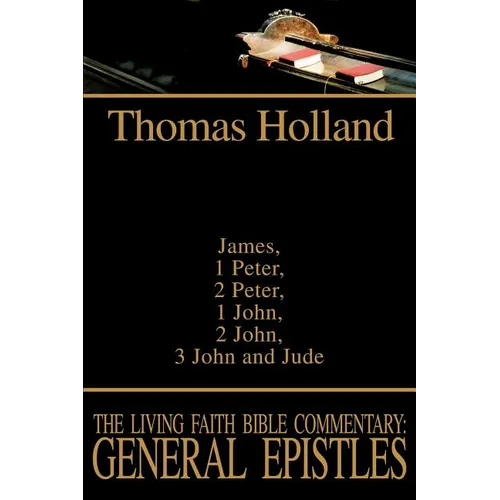 The Living Faith Bible Commentary: General Epistles: James, 1 Peter, 2 Peter, 1 John, 2 John, 3 John and Jude