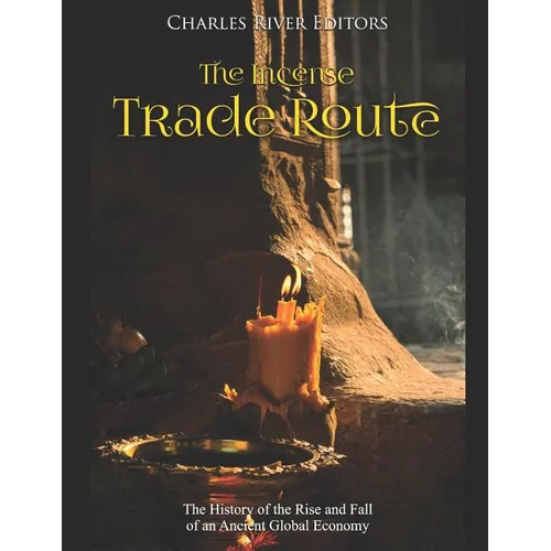 The Incense Trade Route: The History of the Rise and Fall of an Ancient Global Economy