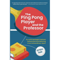 The Ping Pong Player and the Professor: An Anthropologist Explores Fatherhood and Meaning in an Extraordinary Sport