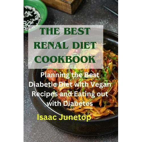 The Best Renal Diet Cookbook: Planning the Best Diabetic Diet with Vegan Recipes and Eating out with Diabetes
