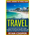 Travel: Travel Around The World NOW! - 100 Tips On Places To See, How To Make Learning A Culture And Language Easier, And How