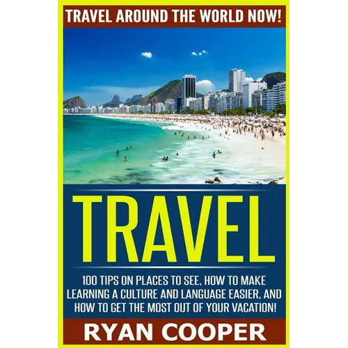 Travel: Travel Around The World NOW! - 100 Tips On Places To See, How To Make Learning A Culture And Language Easier, And How