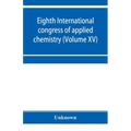 Eighth International congress of applied chemistry, Washington and New York, September 4 to 13, 1912 (Volume XV)