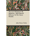 The Cure Of Tumours By Medicines - With Especial Reference To The Cancer Nosodes