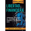 Libertad Financiera: Aprende a Tomar el Control de tu Dinero y de tu Tiempo Hoy Volumen Completo