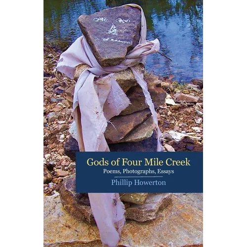 Gods of Four Mile Creek: Poems, Essays and Photographs by Phillip Howerton