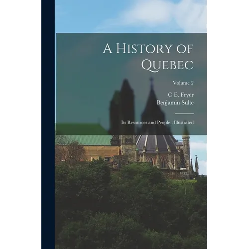 A History of Quebec: Its Resources and People: Illustrated; Volume 2