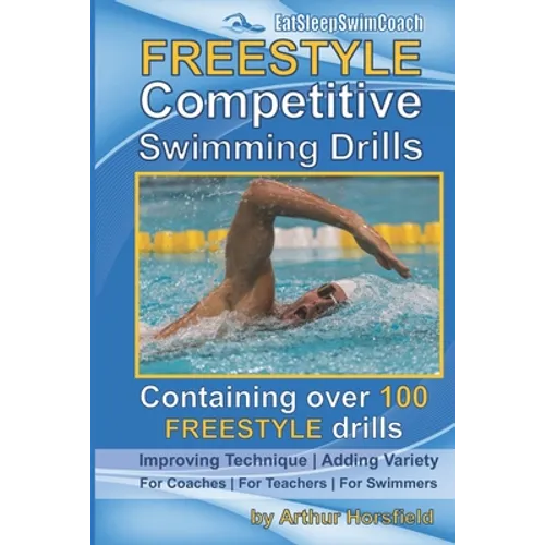 FREESTYLE Competitive Swimming Drills: 100 Drills Improve Technique Add Variety For Coaches For Teachers For Swimmers