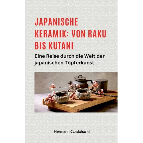 Japanische Keramik: Von Raku bis Kutani - Eine Reise durch die Welt der japanischen Töpferkunst