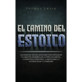 El Camino Del Estoico: Lecciones de vida del estoicismo para fortalecer tu carácter, desarrollar la fortaleza mental, la resistencia emociona