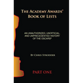 The Academy Awards Book of Lists: An Unauthorized, Unofficial, and Unprecedented History of the Oscars Part One