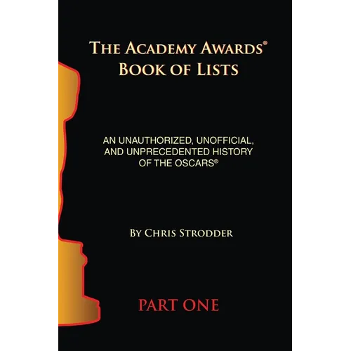 The Academy Awards Book of Lists: An Unauthorized, Unofficial, and Unprecedented History of the Oscars Part One
