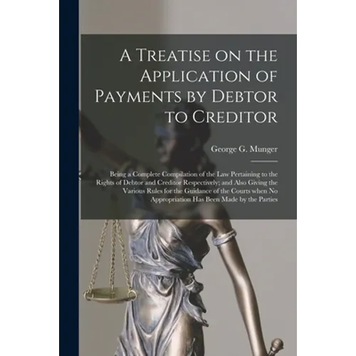 A Treatise on the Application of Payments by Debtor to Creditor; Being a Complete Compilation of the Law Pertaining to the Rights of Debtor and Credit
