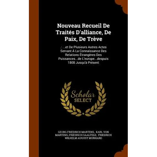 Nouveau Recueil De Traités D'alliance, De Paix, De Trève: .: ...et De Plusieurs Autres Actes Servant Á La Connaissance Des Relations Étrangères Des Pu