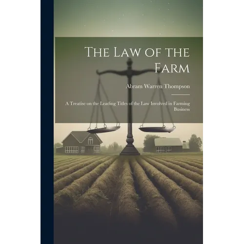 The Law of the Farm: A Treatise on the Leading Titles of the Law Involved in Farming Business