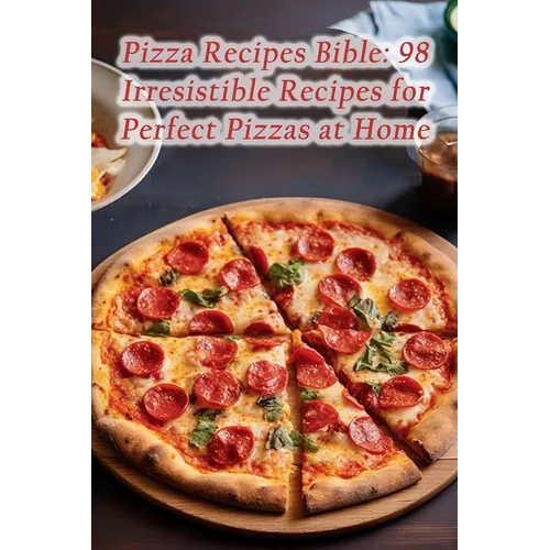 Pizza Recipes Bible: 98 Irresistible Recipes for Perfect Pizzas at Home