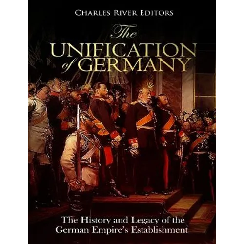 The Unification of Germany: The History and Legacy of the German Empire's Establishment