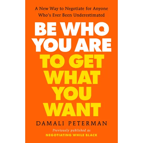 Be Who You Are to Get What You Want: A New Way to Negotiate for Anyone Who's Ever Been Underestimated