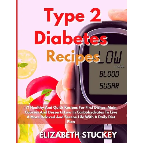Type 2 Diabetes Recipes: 71 Healthy And Quick Recipes For First Dishes, Main Courses And Desserts Low In Carbohydrates To Live A More Relaxed And Sere