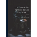 Los Libros De Marco Tulio Ciceron ......