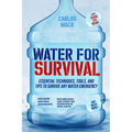Water for Survival: Essential Techniques, Tools, and Tips to Survive Any Water Emergency