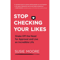 Stop Checking Your Likes: Shake Off the Need for Approval and Live an Incredible Life
