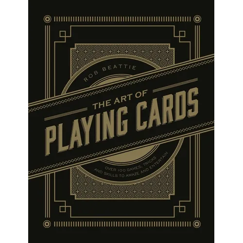 Art of Playing Cards: Over 100 Games, Tricks, and Skills to Amaze and Entertain